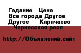 Гадание › Цена ­ 250 - Все города Другое » Другое   . Карачаево-Черкесская респ.